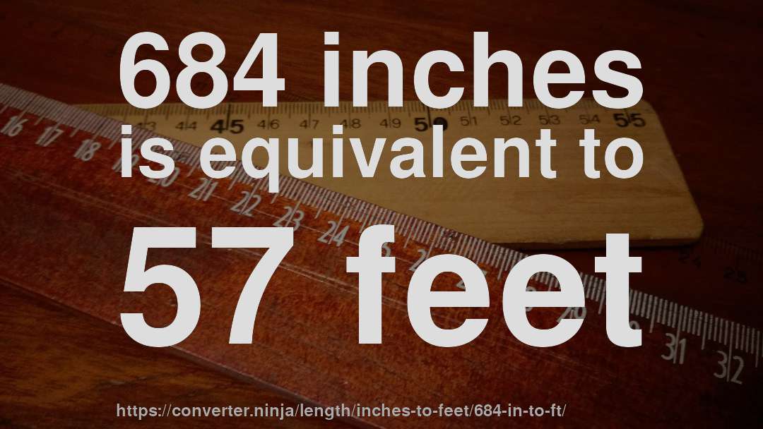 684 inches is equivalent to 57 feet