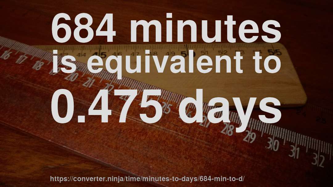 684 minutes is equivalent to 0.475 days