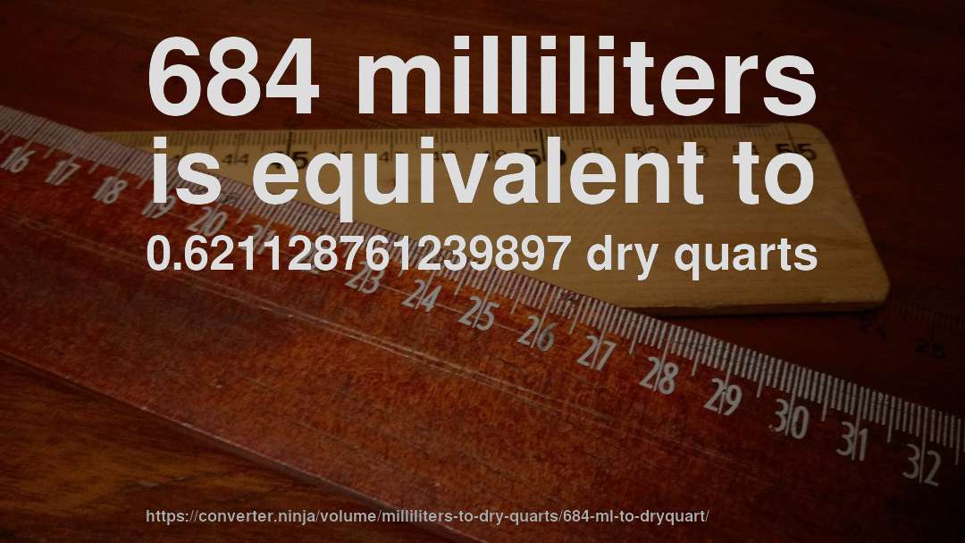 684 milliliters is equivalent to 0.621128761239897 dry quarts