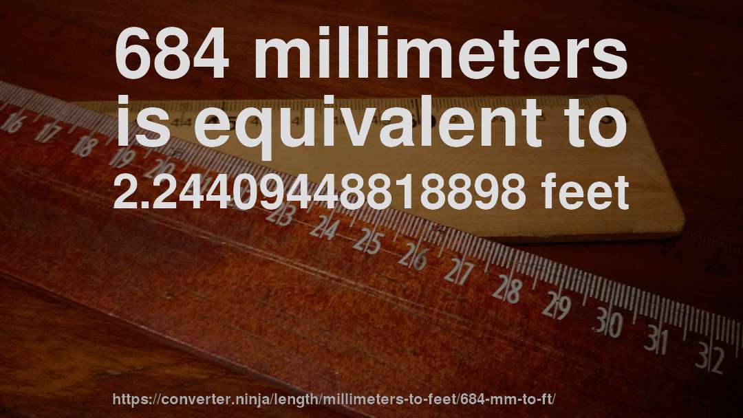684 millimeters is equivalent to 2.24409448818898 feet