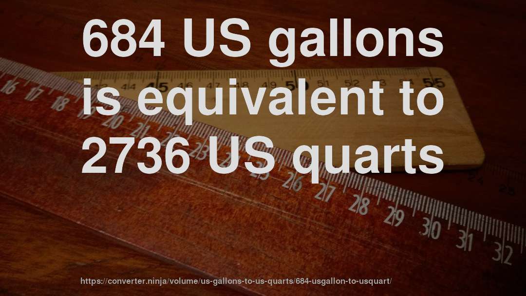 684 US gallons is equivalent to 2736 US quarts