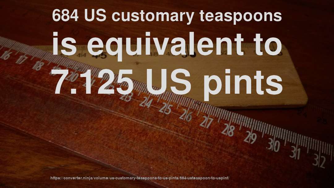 684 US customary teaspoons is equivalent to 7.125 US pints