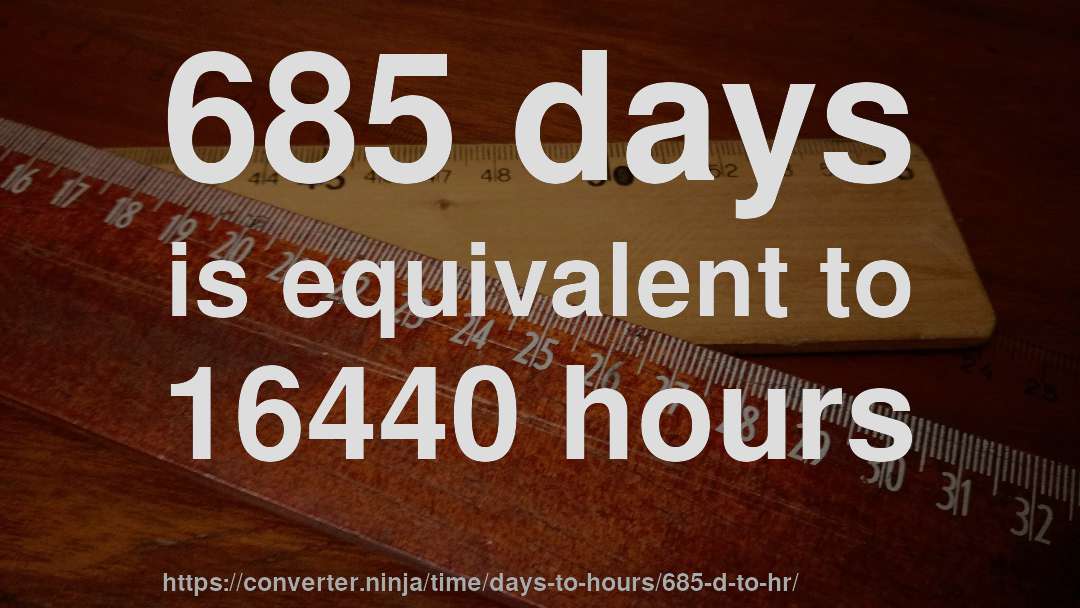 685 days is equivalent to 16440 hours