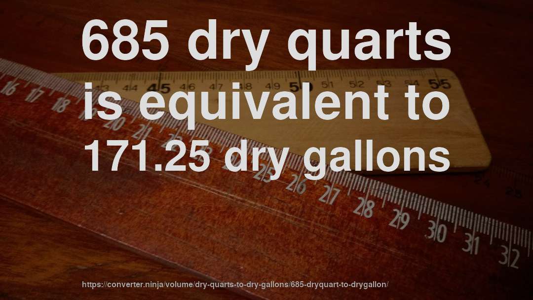 685 dry quarts is equivalent to 171.25 dry gallons