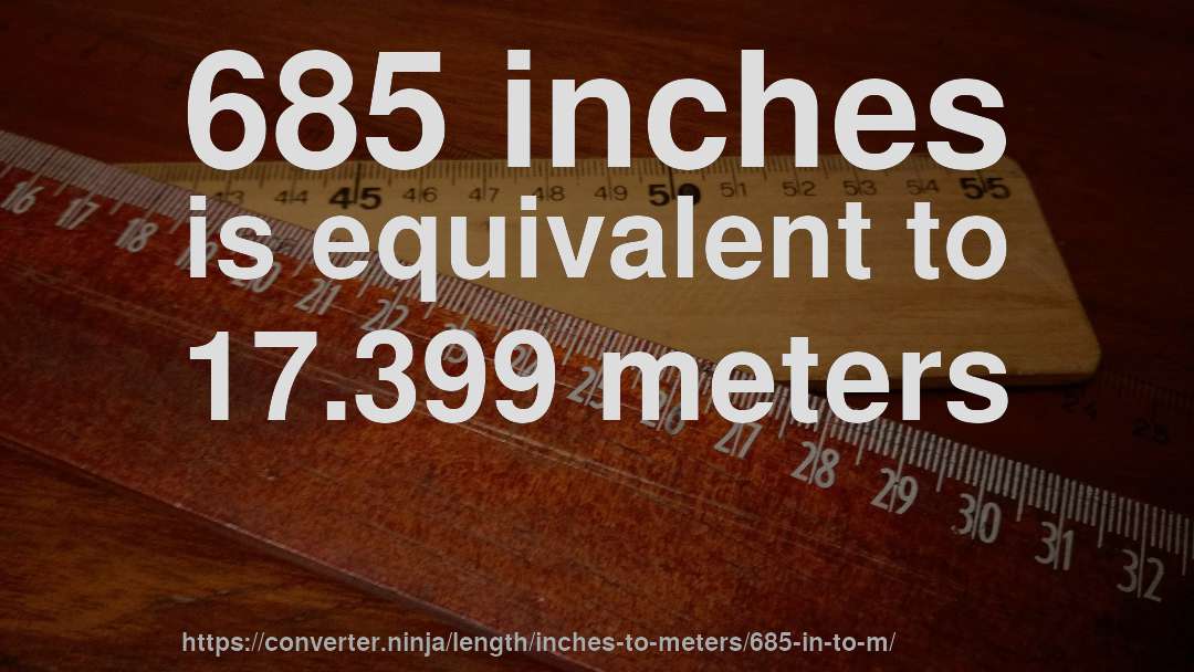 685 inches is equivalent to 17.399 meters