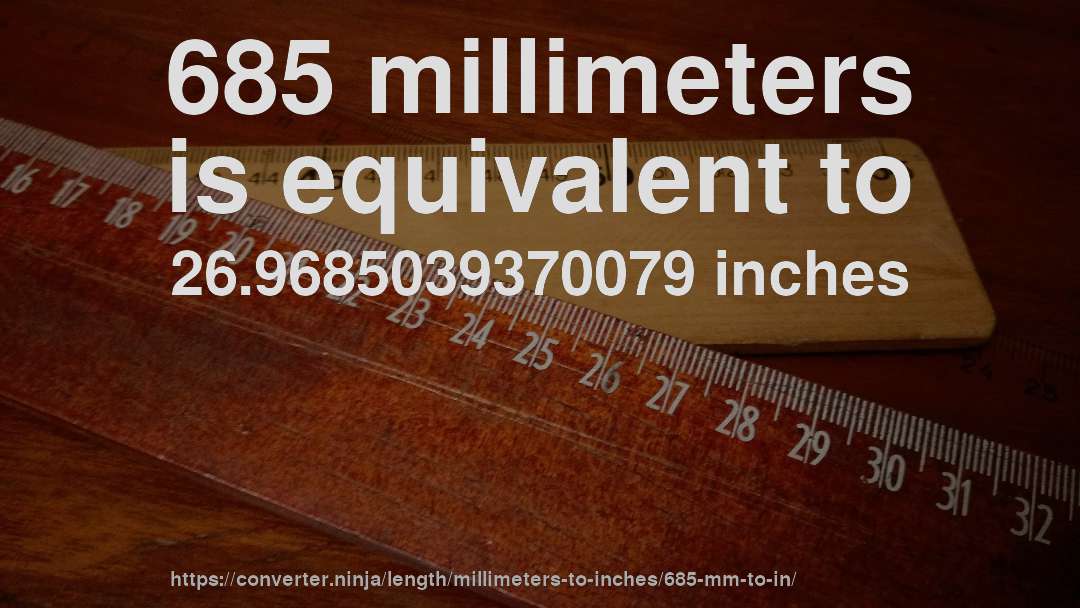 685 millimeters is equivalent to 26.9685039370079 inches