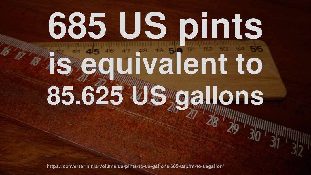685 US pints is equivalent to 85.625 US gallons