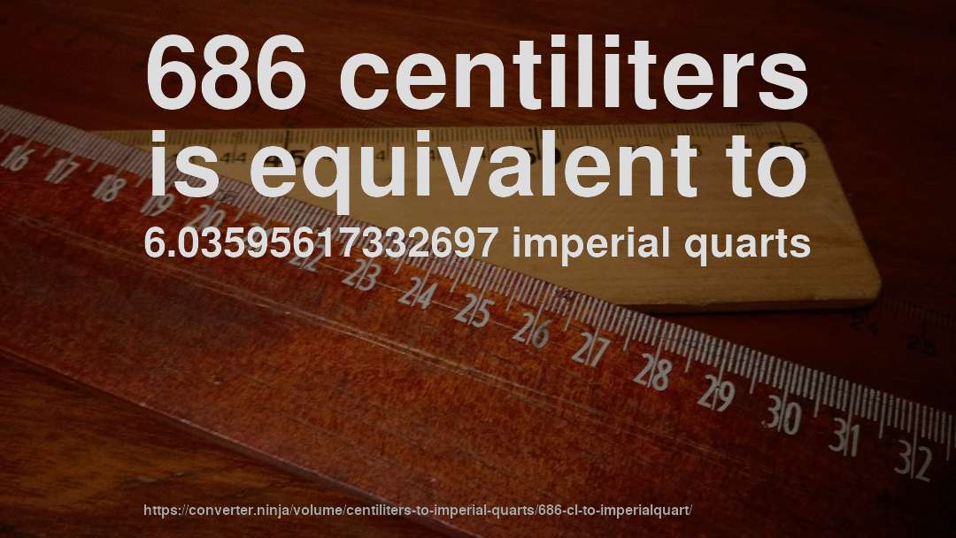 686 centiliters is equivalent to 6.03595617332697 imperial quarts