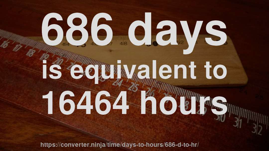 686 days is equivalent to 16464 hours