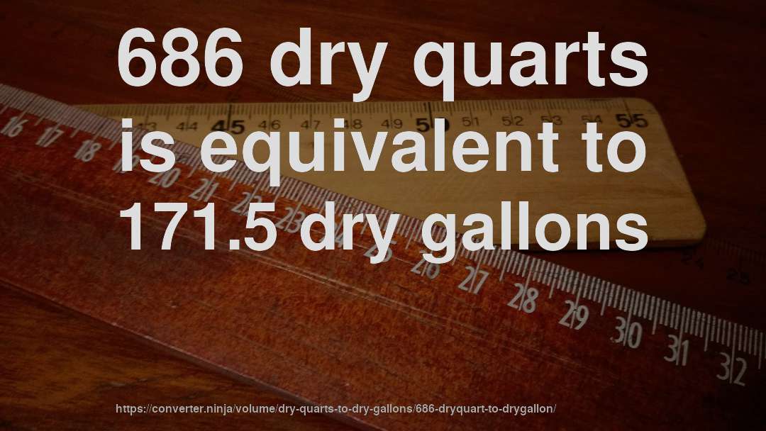 686 dry quarts is equivalent to 171.5 dry gallons