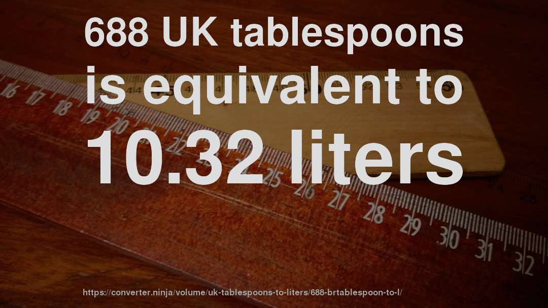 688 UK tablespoons is equivalent to 10.32 liters