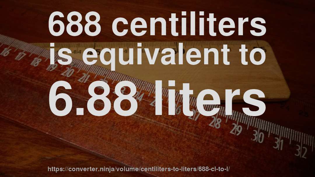 688 centiliters is equivalent to 6.88 liters