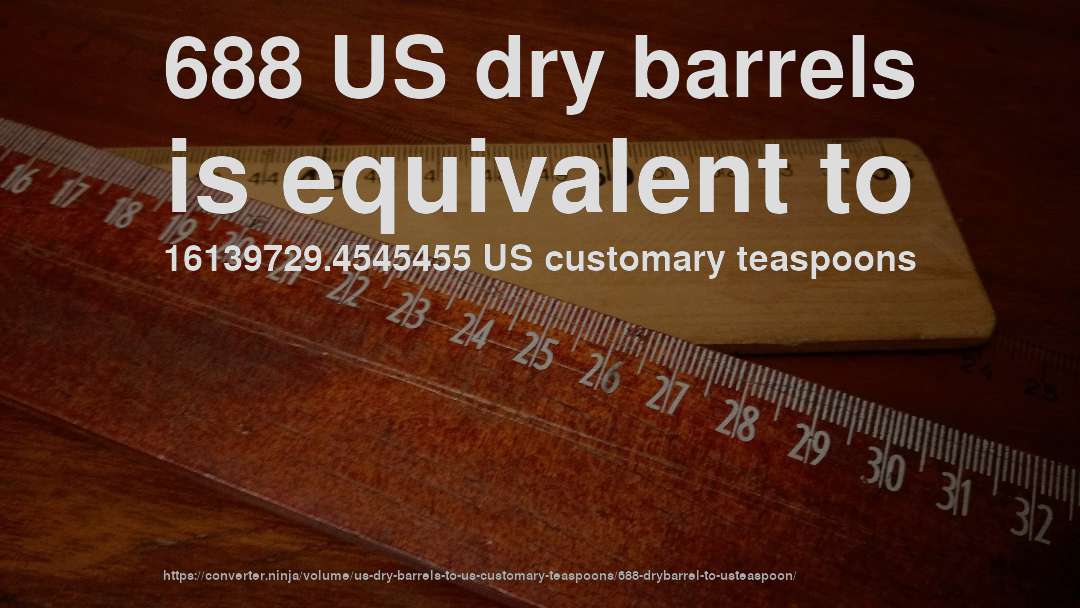 688 US dry barrels is equivalent to 16139729.4545455 US customary teaspoons