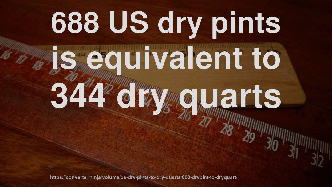 688 US dry pints is equivalent to 344 dry quarts