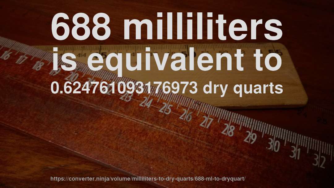688 milliliters is equivalent to 0.624761093176973 dry quarts