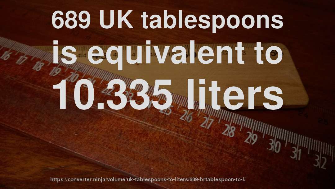 689 UK tablespoons is equivalent to 10.335 liters