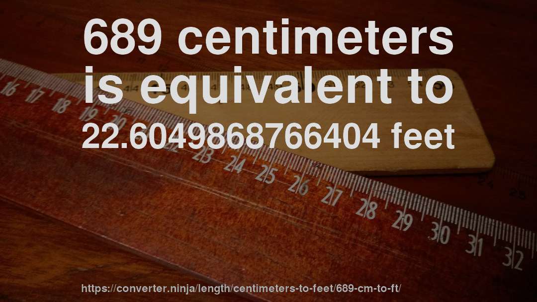 689 centimeters is equivalent to 22.6049868766404 feet