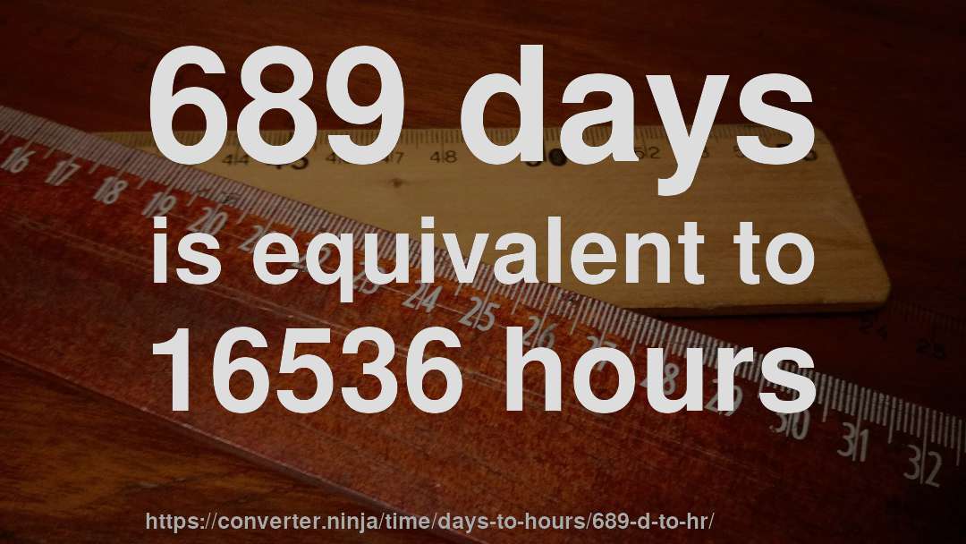 689 days is equivalent to 16536 hours