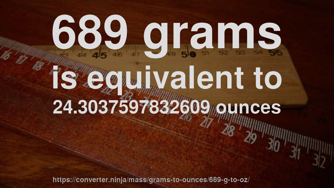 689 grams is equivalent to 24.3037597832609 ounces