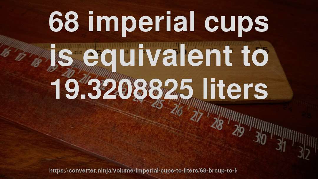 68 imperial cups is equivalent to 19.3208825 liters