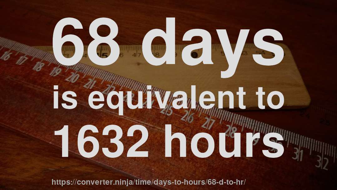 68 days is equivalent to 1632 hours