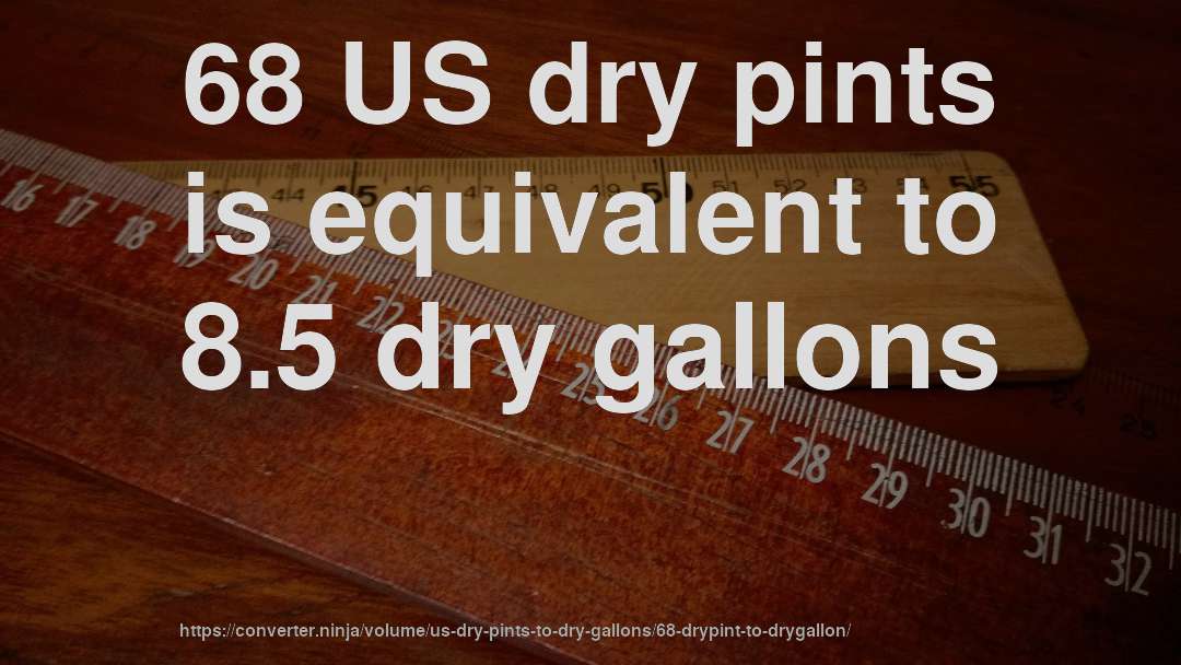 68 US dry pints is equivalent to 8.5 dry gallons
