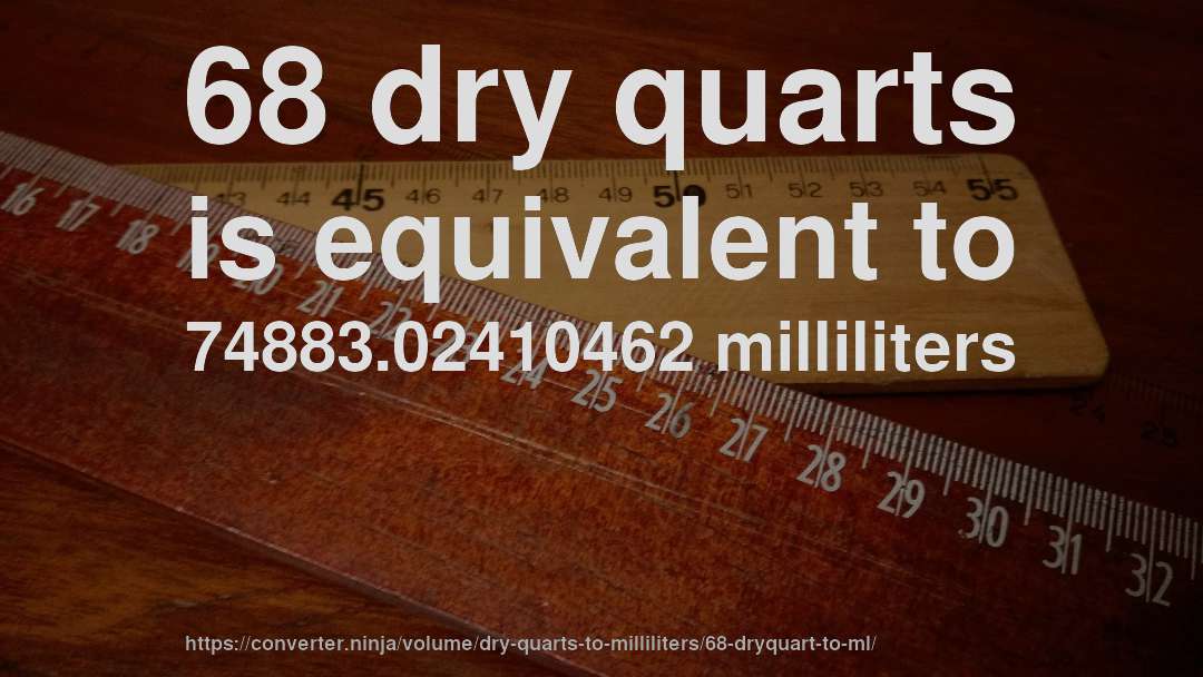 68 dry quarts is equivalent to 74883.02410462 milliliters