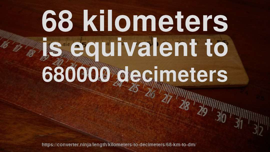 68 kilometers is equivalent to 680000 decimeters