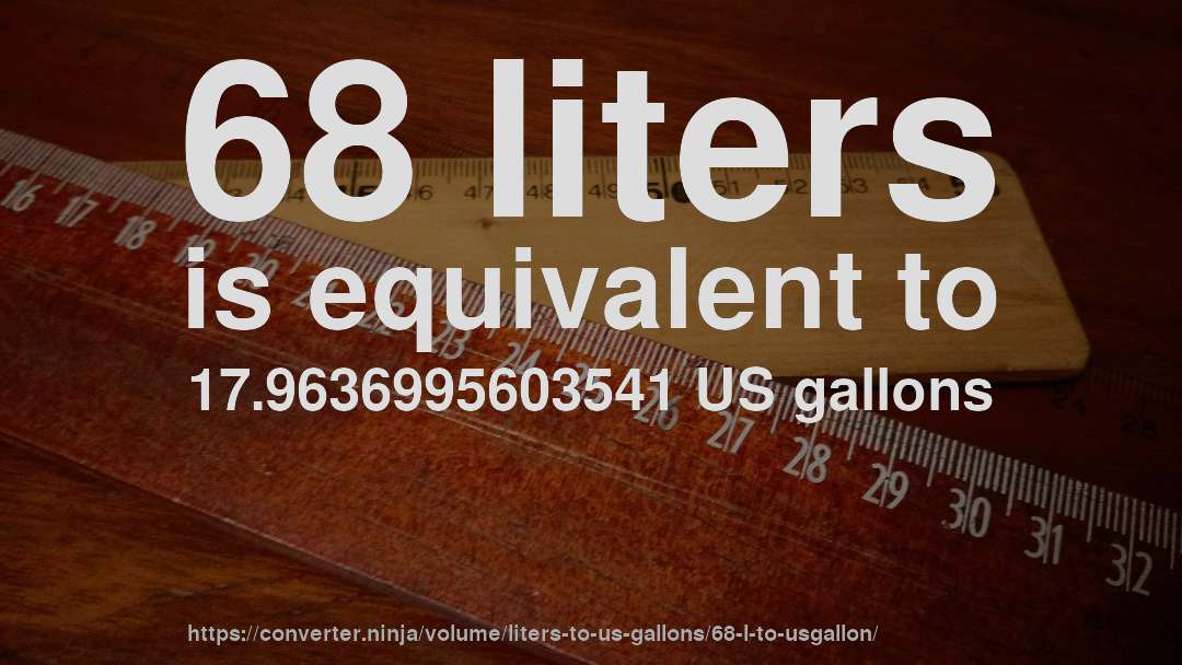 68 liters is equivalent to 17.9636995603541 US gallons