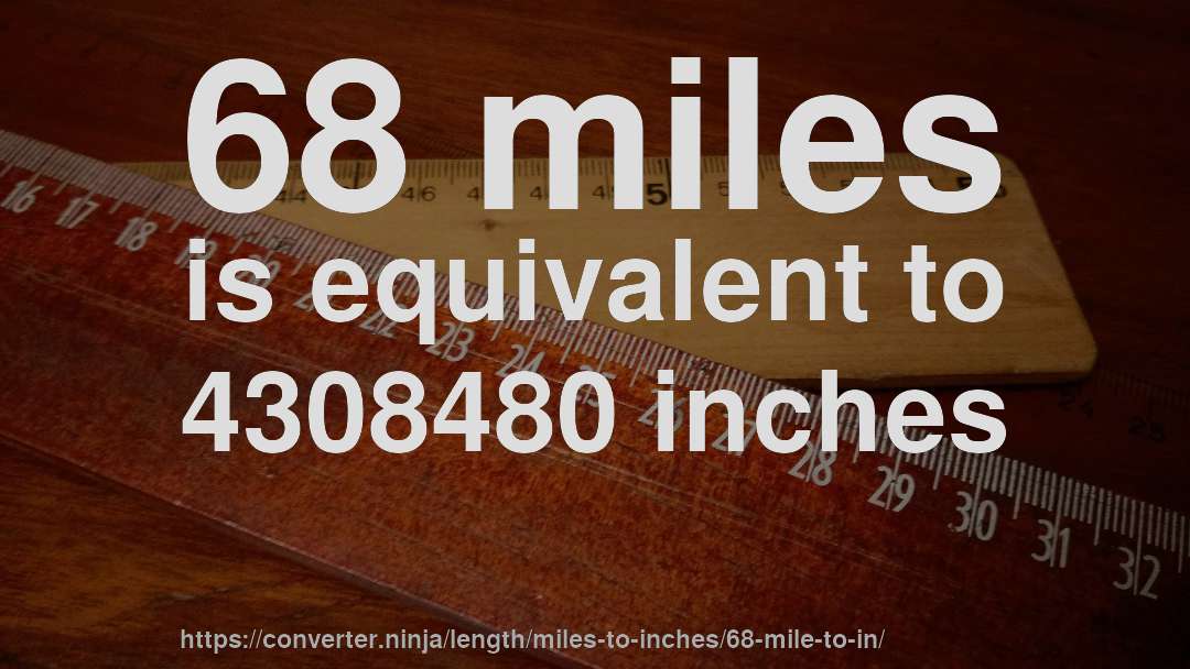 68 miles is equivalent to 4308480 inches