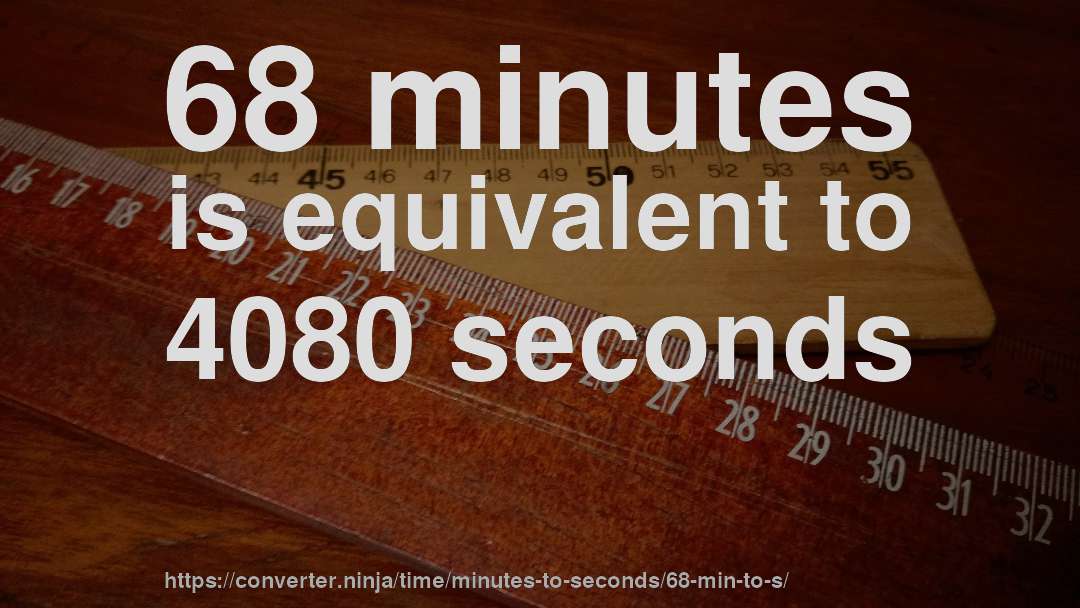 68 minutes is equivalent to 4080 seconds