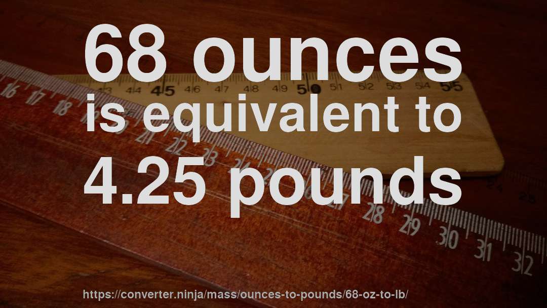 68 ounces is equivalent to 4.25 pounds