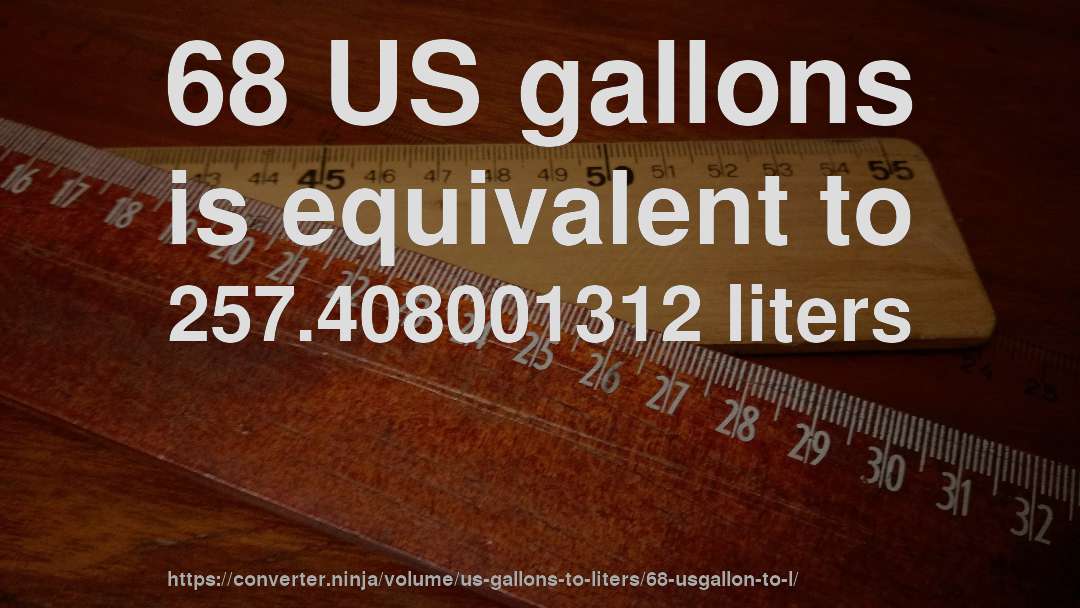 68 US gallons is equivalent to 257.408001312 liters
