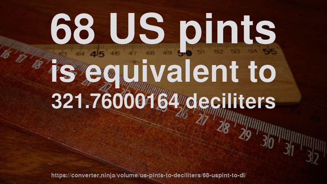 68 US pints is equivalent to 321.76000164 deciliters