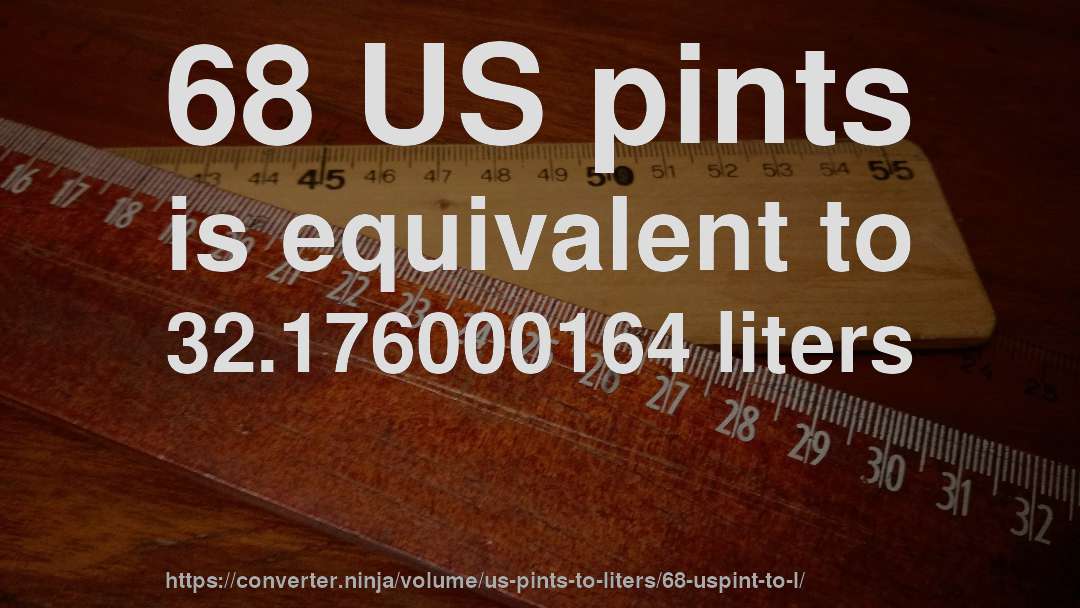 68 US pints is equivalent to 32.176000164 liters