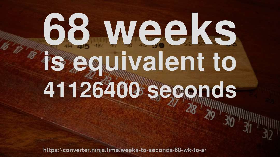 68 weeks is equivalent to 41126400 seconds