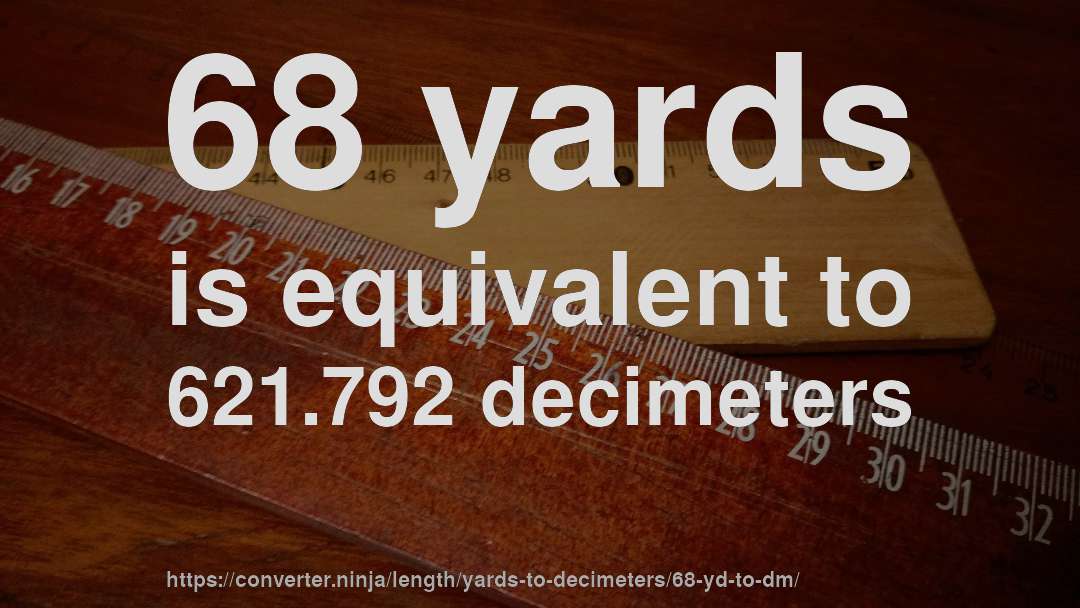 68 yards is equivalent to 621.792 decimeters