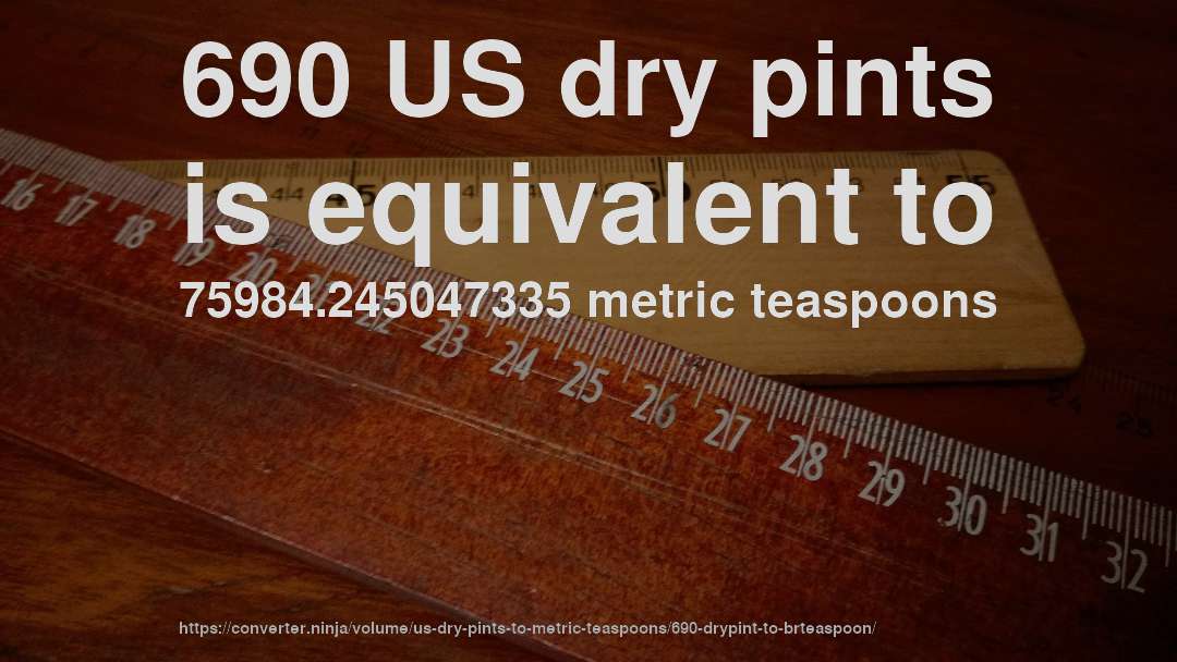 690 US dry pints is equivalent to 75984.245047335 metric teaspoons