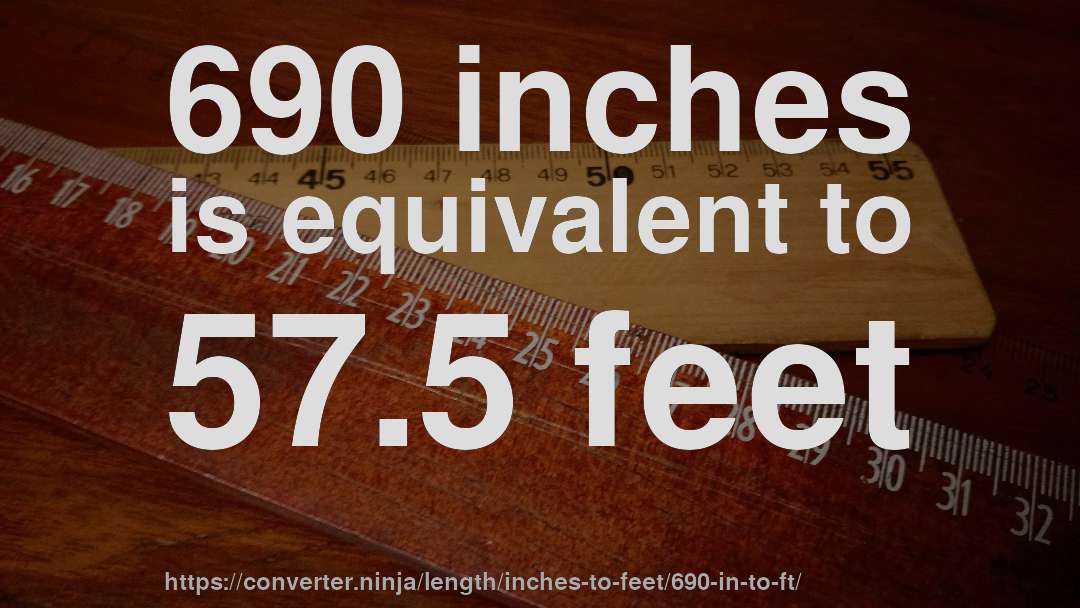 690 inches is equivalent to 57.5 feet