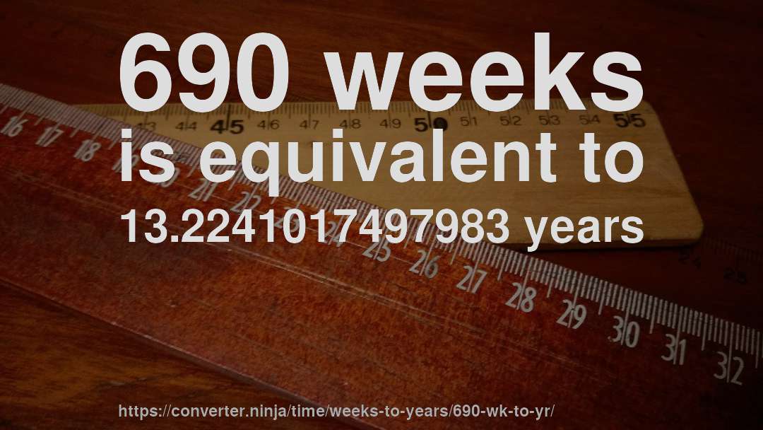 690 weeks is equivalent to 13.2241017497983 years