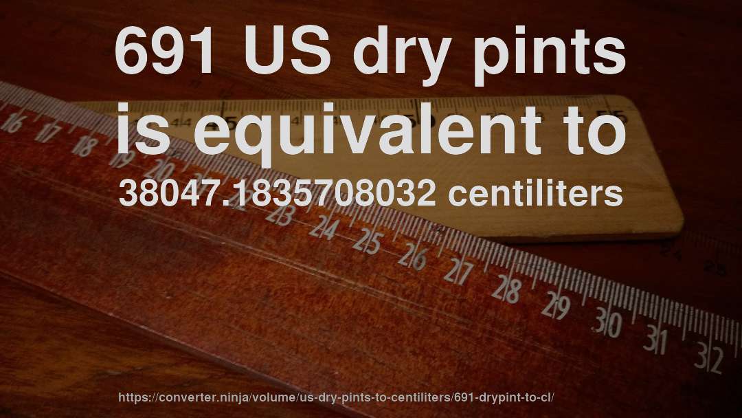 691 US dry pints is equivalent to 38047.1835708032 centiliters
