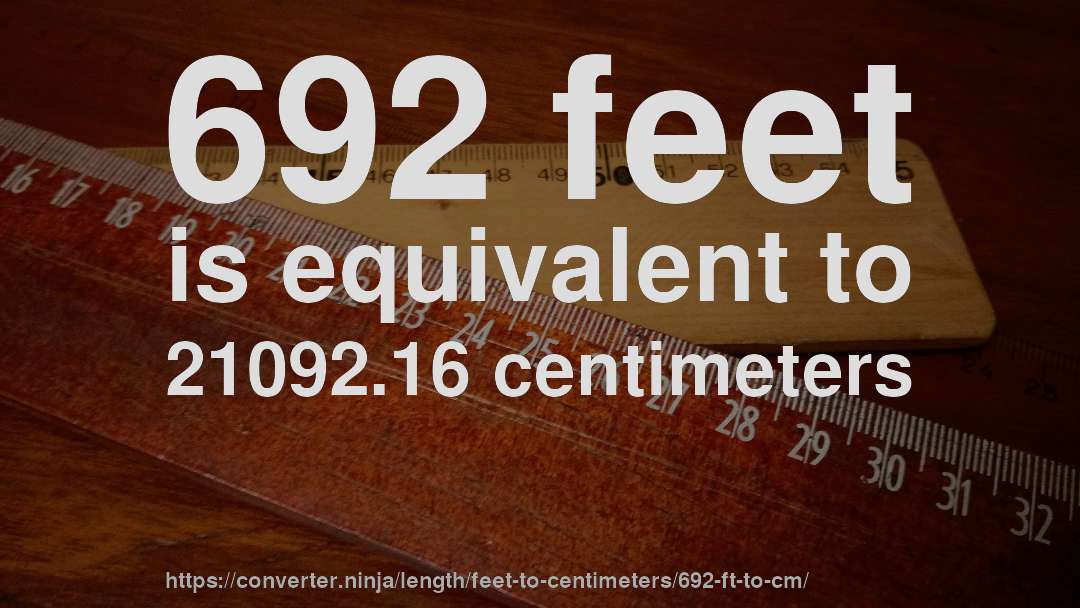 692 feet is equivalent to 21092.16 centimeters