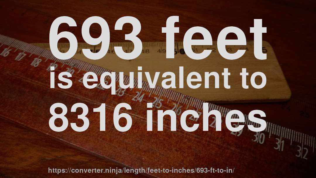 693 feet is equivalent to 8316 inches