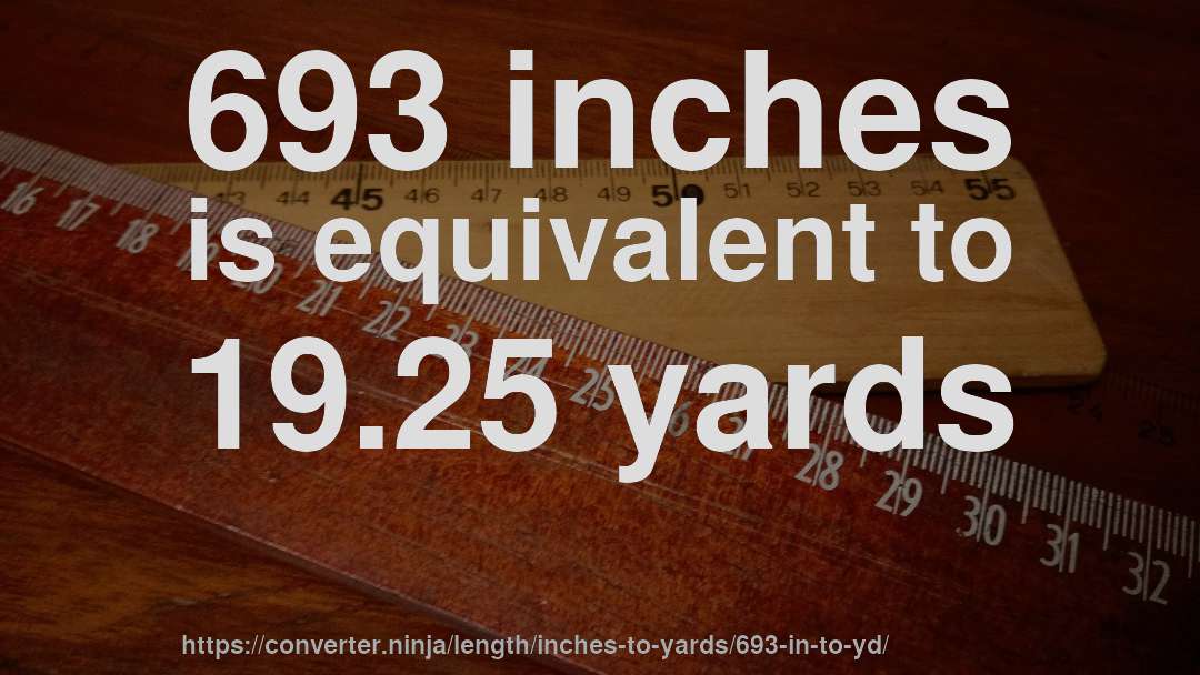 693 inches is equivalent to 19.25 yards