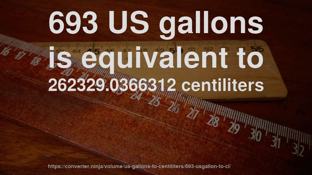 693 US gallons is equivalent to 262329.0366312 centiliters