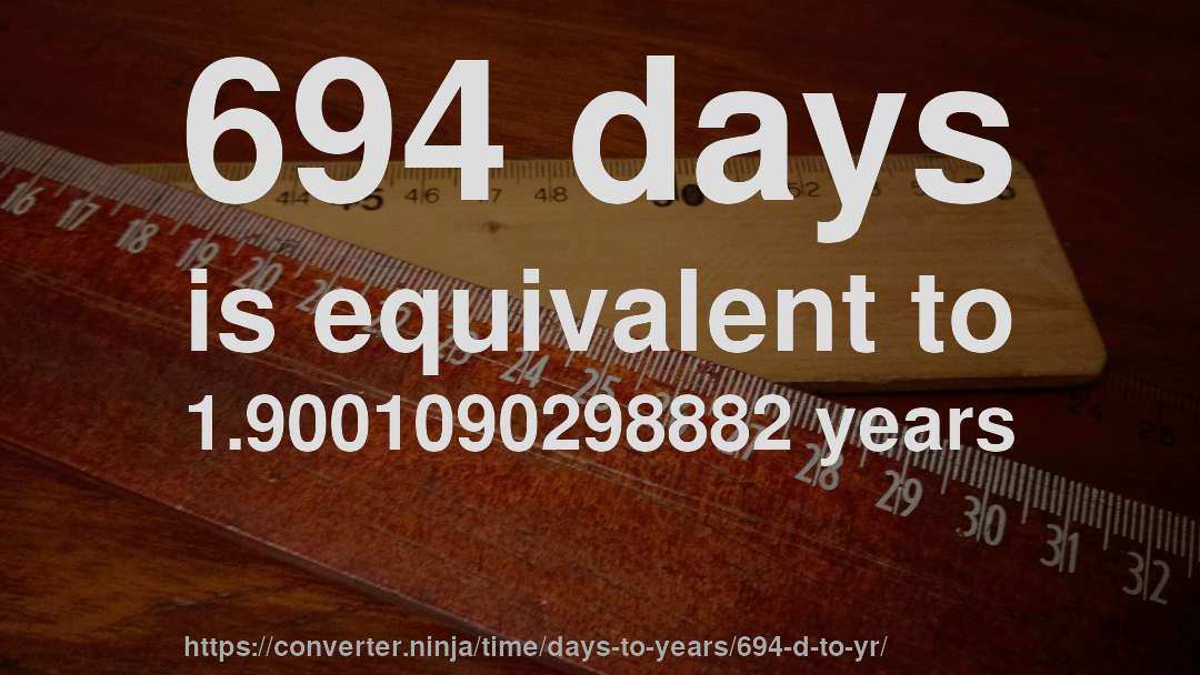 694 days is equivalent to 1.9001090298882 years