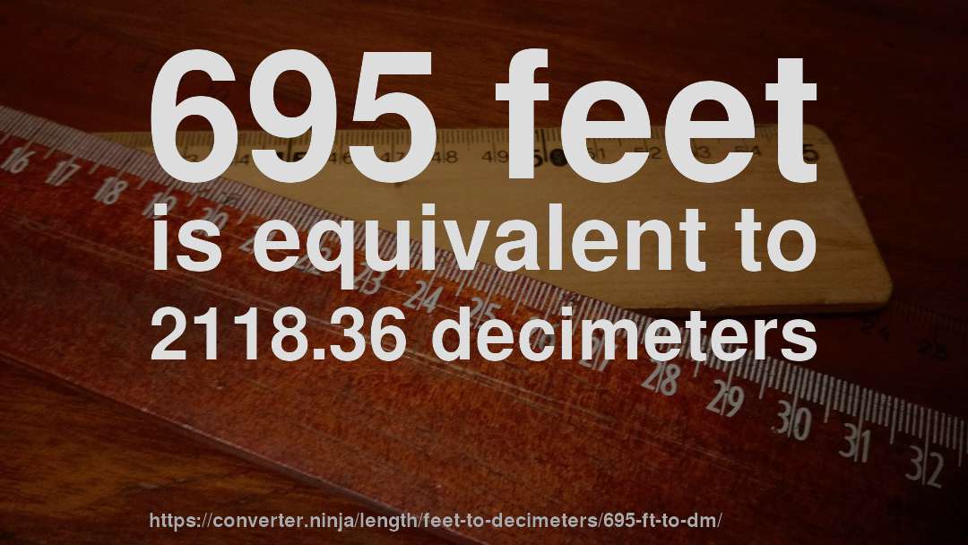 695 feet is equivalent to 2118.36 decimeters
