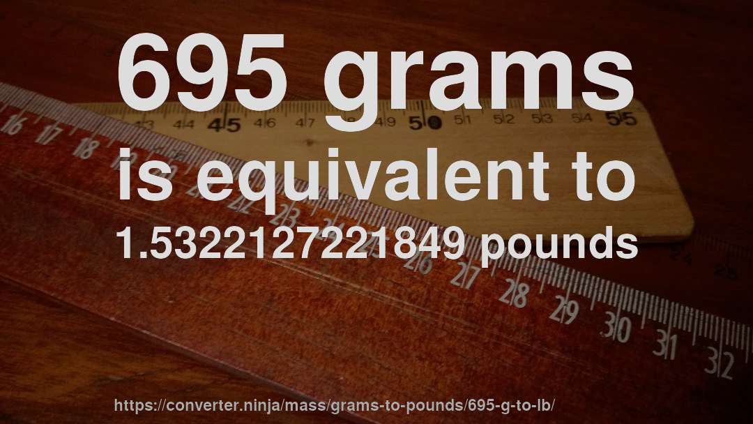 695 grams is equivalent to 1.5322127221849 pounds