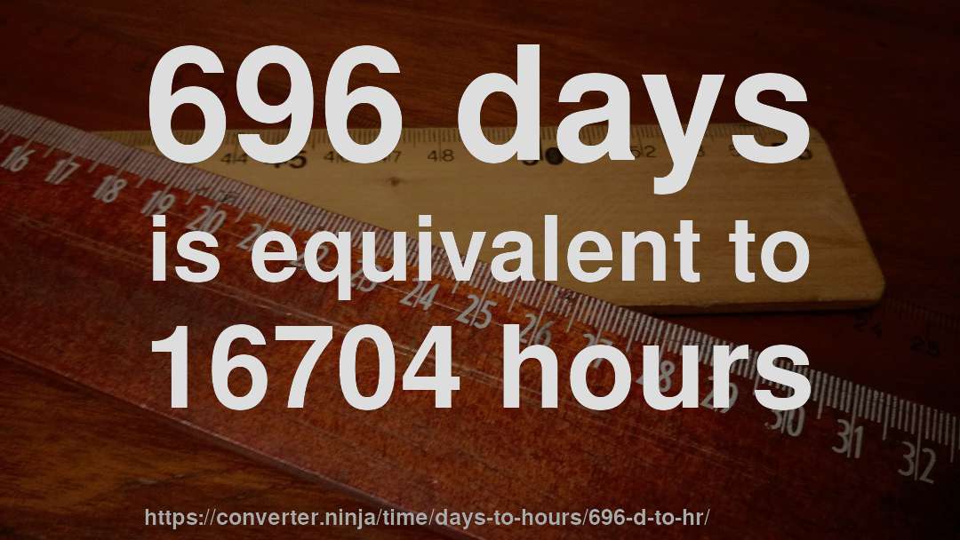696 days is equivalent to 16704 hours