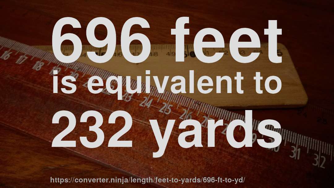 696 feet is equivalent to 232 yards